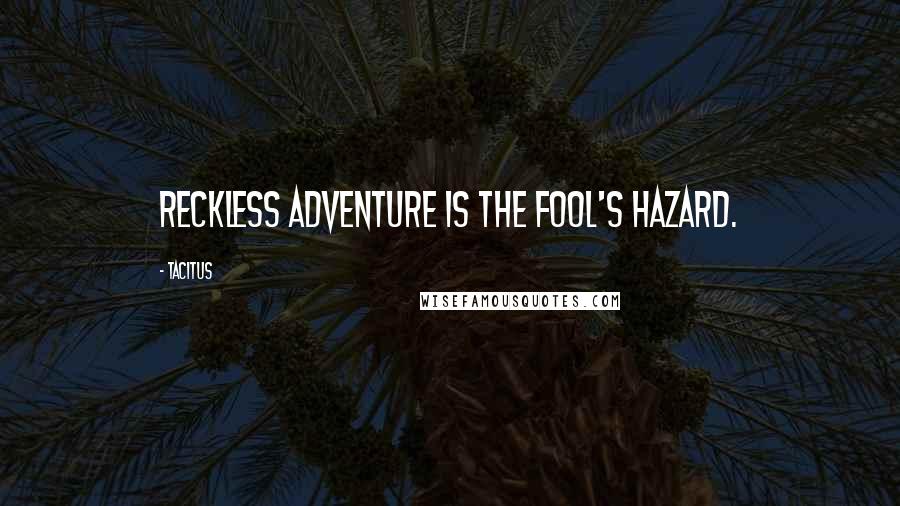 Tacitus Quotes: Reckless adventure is the fool's hazard.