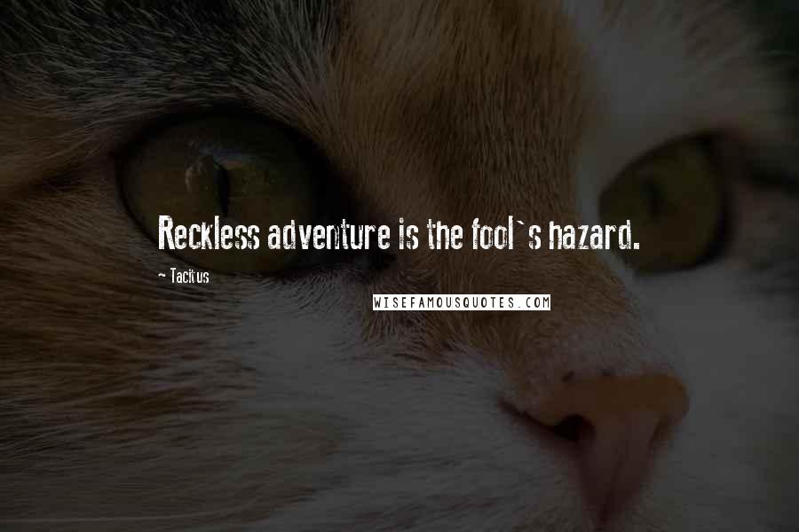 Tacitus Quotes: Reckless adventure is the fool's hazard.