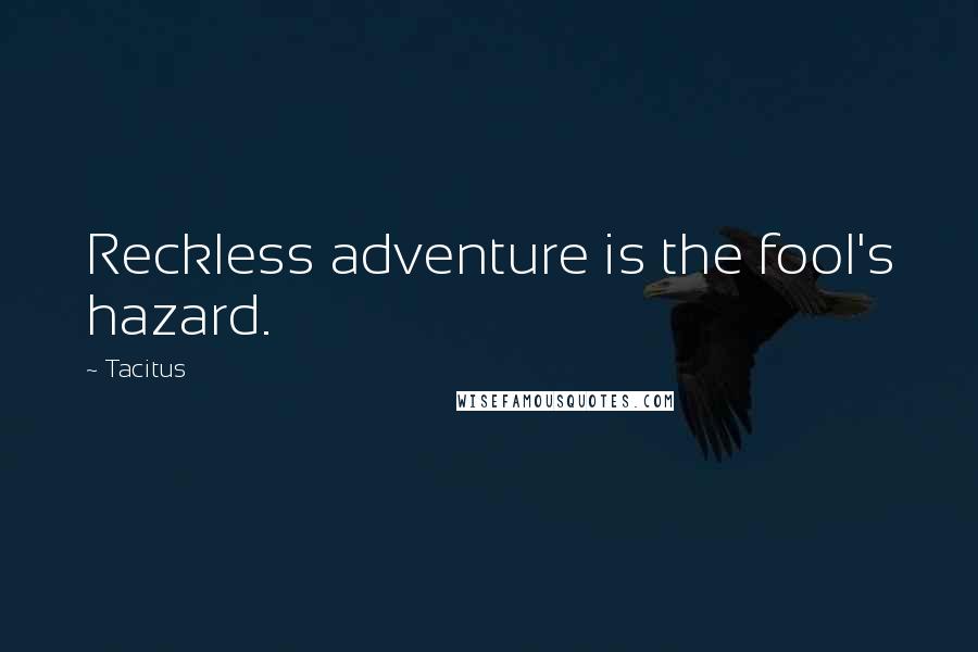 Tacitus Quotes: Reckless adventure is the fool's hazard.