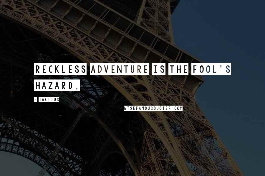 Tacitus Quotes: Reckless adventure is the fool's hazard.