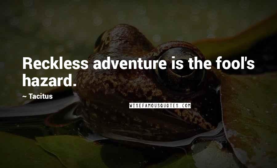 Tacitus Quotes: Reckless adventure is the fool's hazard.