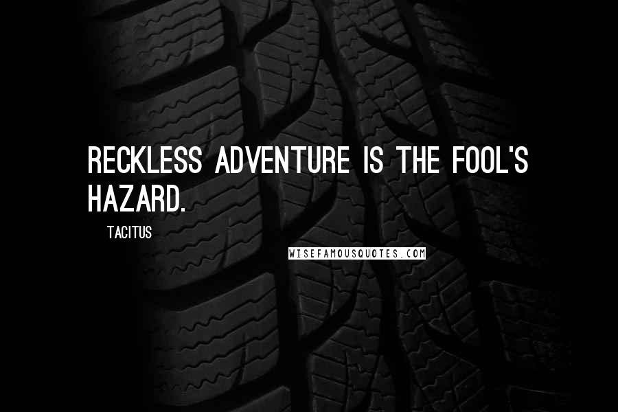Tacitus Quotes: Reckless adventure is the fool's hazard.