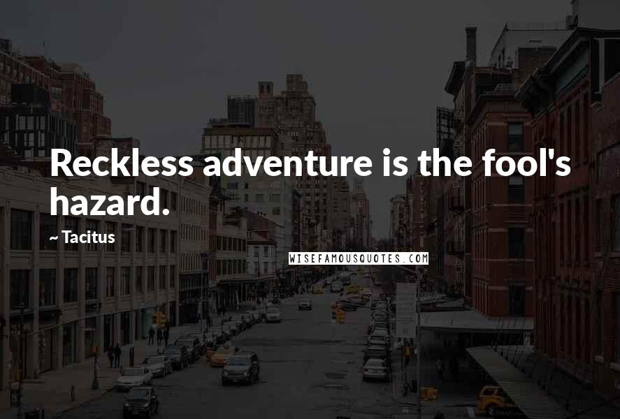 Tacitus Quotes: Reckless adventure is the fool's hazard.