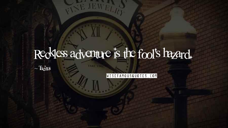Tacitus Quotes: Reckless adventure is the fool's hazard.