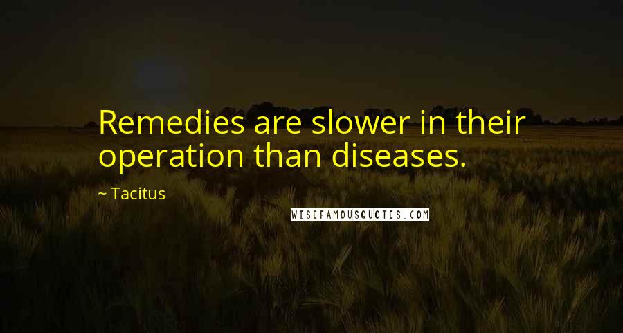Tacitus Quotes: Remedies are slower in their operation than diseases.
