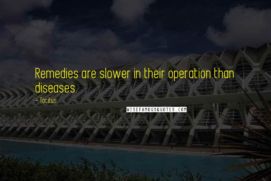 Tacitus Quotes: Remedies are slower in their operation than diseases.