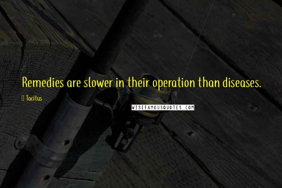 Tacitus Quotes: Remedies are slower in their operation than diseases.