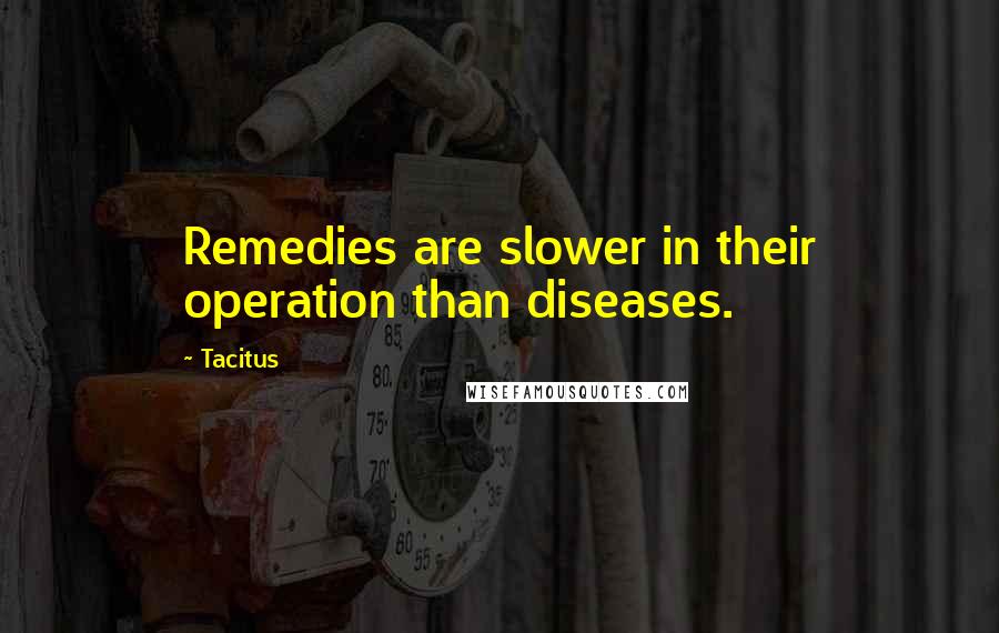 Tacitus Quotes: Remedies are slower in their operation than diseases.