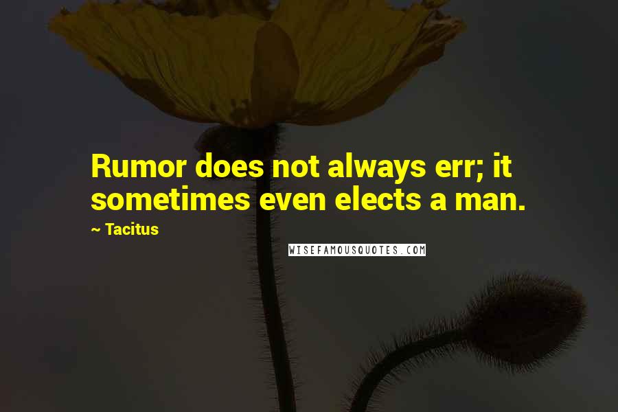 Tacitus Quotes: Rumor does not always err; it sometimes even elects a man.