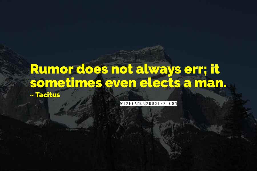 Tacitus Quotes: Rumor does not always err; it sometimes even elects a man.