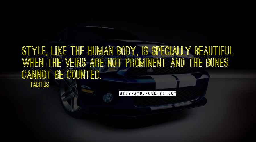 Tacitus Quotes: Style, like the human body, is specially beautiful when the veins are not prominent and the bones cannot be counted.