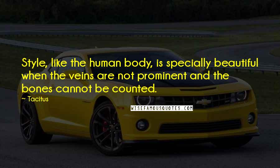 Tacitus Quotes: Style, like the human body, is specially beautiful when the veins are not prominent and the bones cannot be counted.