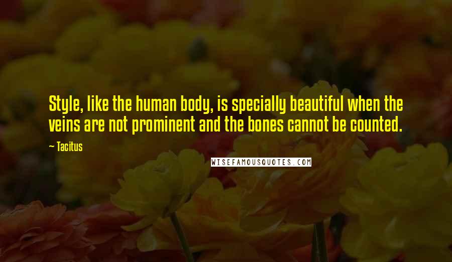 Tacitus Quotes: Style, like the human body, is specially beautiful when the veins are not prominent and the bones cannot be counted.