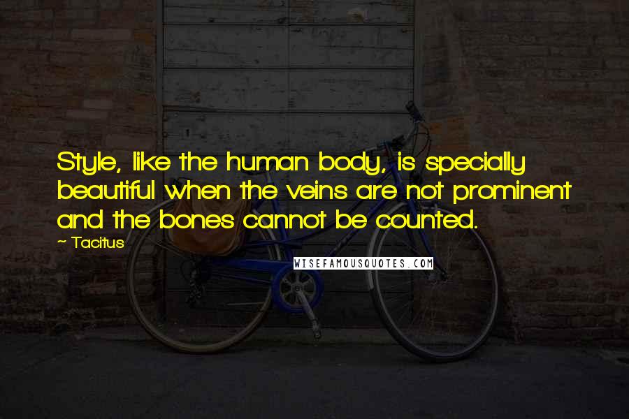 Tacitus Quotes: Style, like the human body, is specially beautiful when the veins are not prominent and the bones cannot be counted.