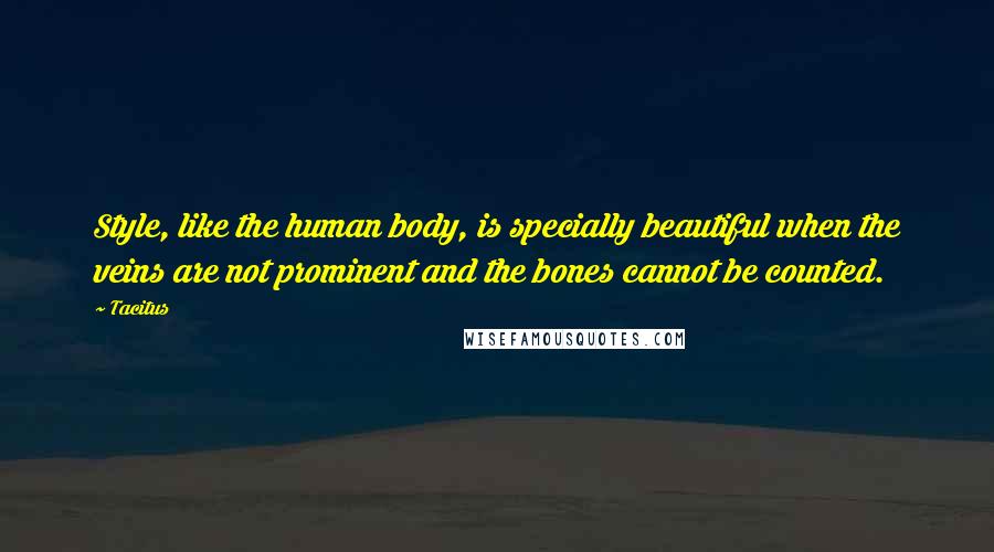 Tacitus Quotes: Style, like the human body, is specially beautiful when the veins are not prominent and the bones cannot be counted.