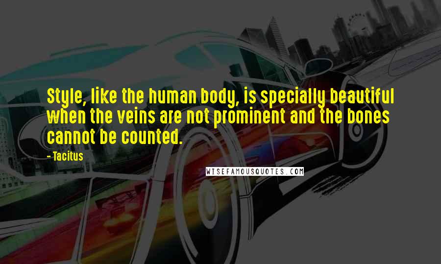 Tacitus Quotes: Style, like the human body, is specially beautiful when the veins are not prominent and the bones cannot be counted.