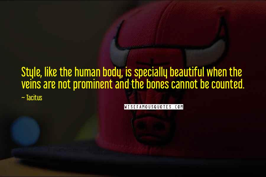 Tacitus Quotes: Style, like the human body, is specially beautiful when the veins are not prominent and the bones cannot be counted.