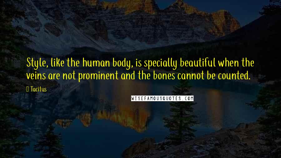 Tacitus Quotes: Style, like the human body, is specially beautiful when the veins are not prominent and the bones cannot be counted.