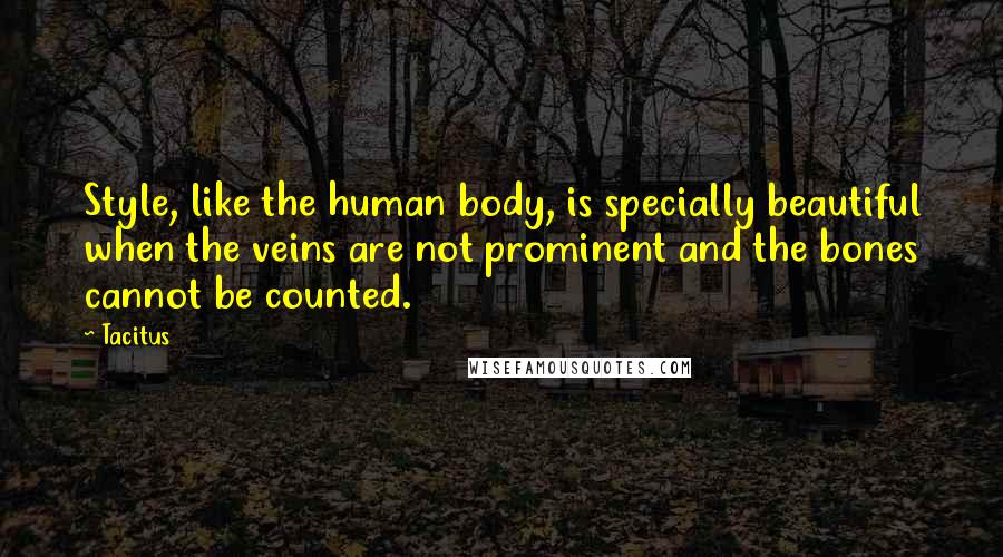 Tacitus Quotes: Style, like the human body, is specially beautiful when the veins are not prominent and the bones cannot be counted.