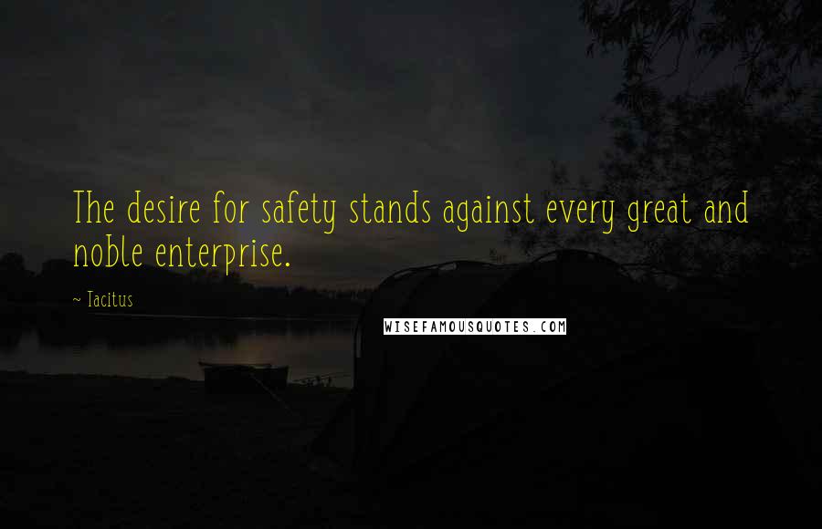 Tacitus Quotes: The desire for safety stands against every great and noble enterprise.