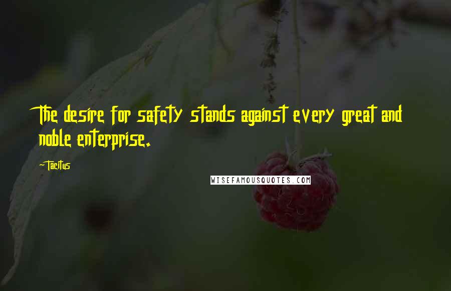 Tacitus Quotes: The desire for safety stands against every great and noble enterprise.