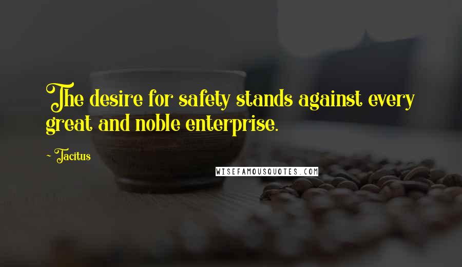 Tacitus Quotes: The desire for safety stands against every great and noble enterprise.