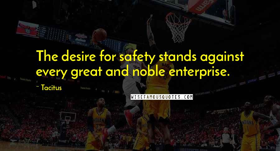 Tacitus Quotes: The desire for safety stands against every great and noble enterprise.