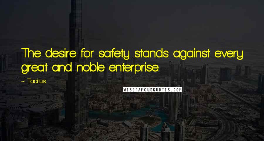 Tacitus Quotes: The desire for safety stands against every great and noble enterprise.