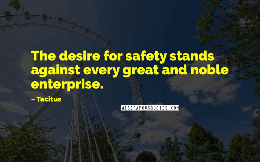 Tacitus Quotes: The desire for safety stands against every great and noble enterprise.