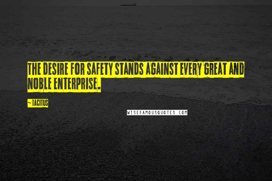 Tacitus Quotes: The desire for safety stands against every great and noble enterprise.