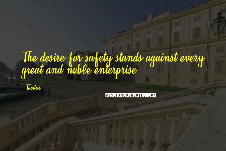 Tacitus Quotes: The desire for safety stands against every great and noble enterprise.