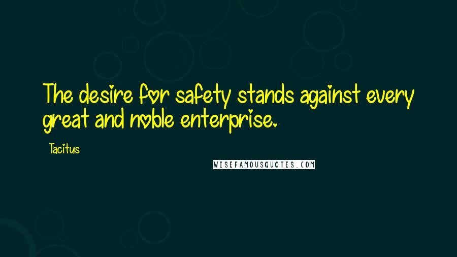 Tacitus Quotes: The desire for safety stands against every great and noble enterprise.