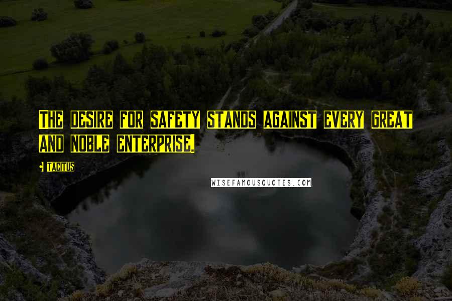 Tacitus Quotes: The desire for safety stands against every great and noble enterprise.