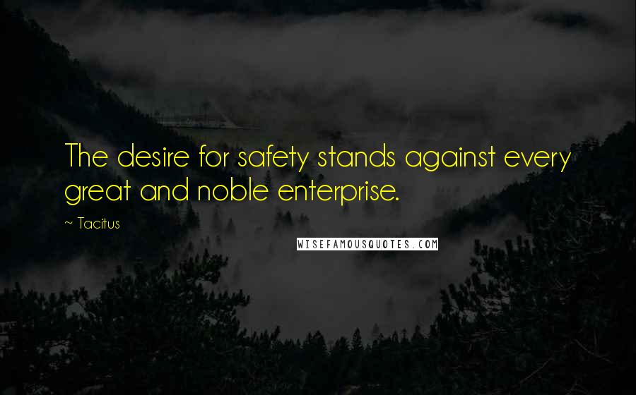 Tacitus Quotes: The desire for safety stands against every great and noble enterprise.