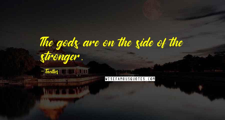 Tacitus Quotes: The gods are on the side of the stronger.