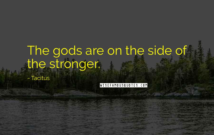 Tacitus Quotes: The gods are on the side of the stronger.