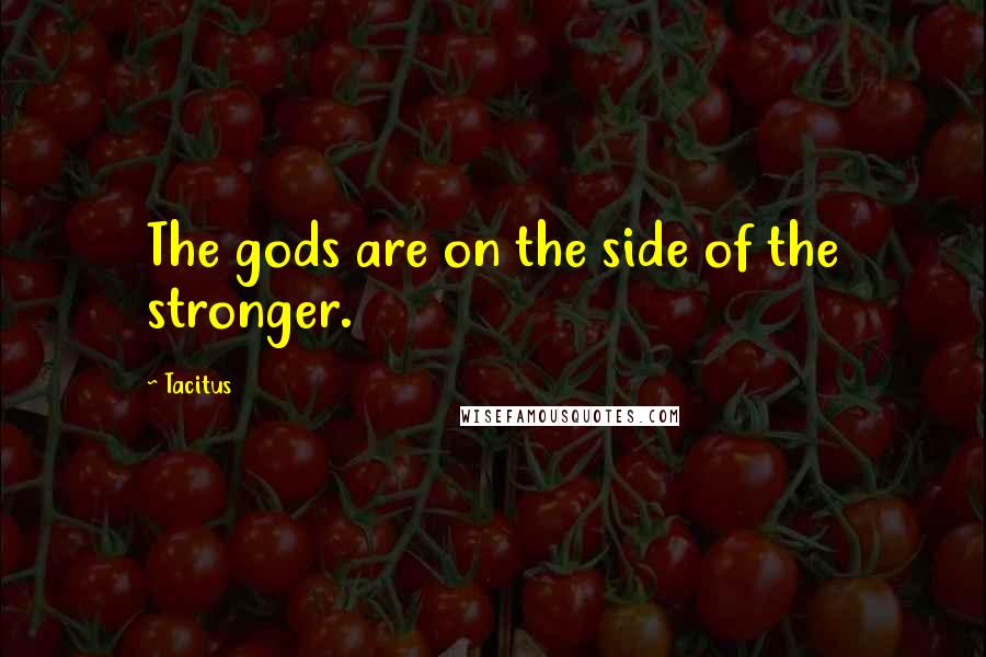 Tacitus Quotes: The gods are on the side of the stronger.