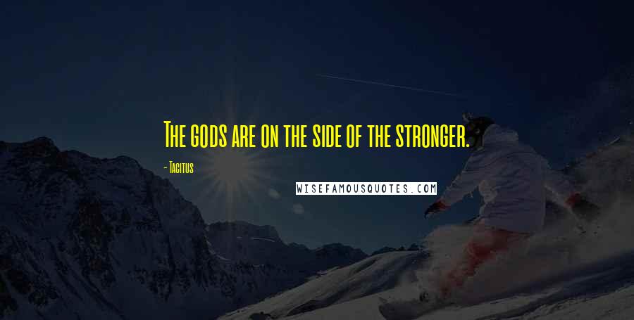 Tacitus Quotes: The gods are on the side of the stronger.