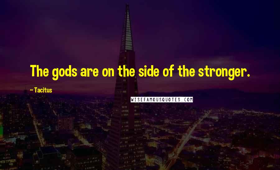 Tacitus Quotes: The gods are on the side of the stronger.