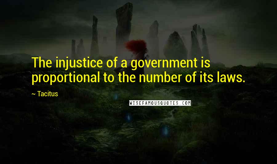 Tacitus Quotes: The injustice of a government is proportional to the number of its laws.