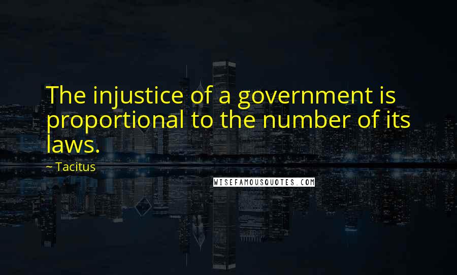 Tacitus Quotes: The injustice of a government is proportional to the number of its laws.
