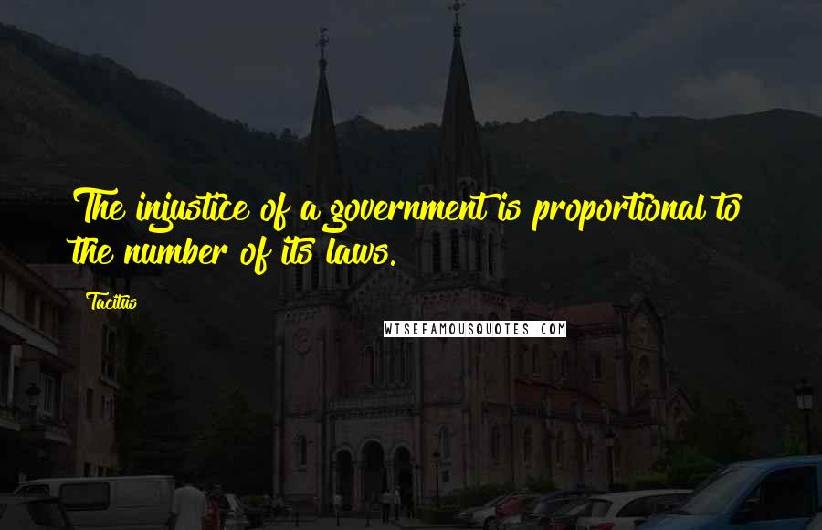 Tacitus Quotes: The injustice of a government is proportional to the number of its laws.