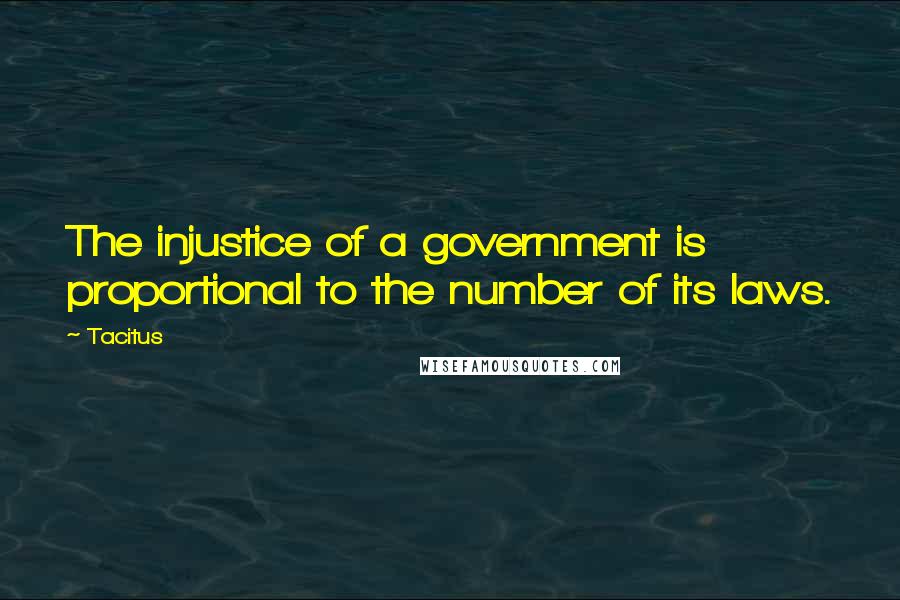 Tacitus Quotes: The injustice of a government is proportional to the number of its laws.