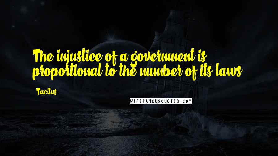 Tacitus Quotes: The injustice of a government is proportional to the number of its laws.