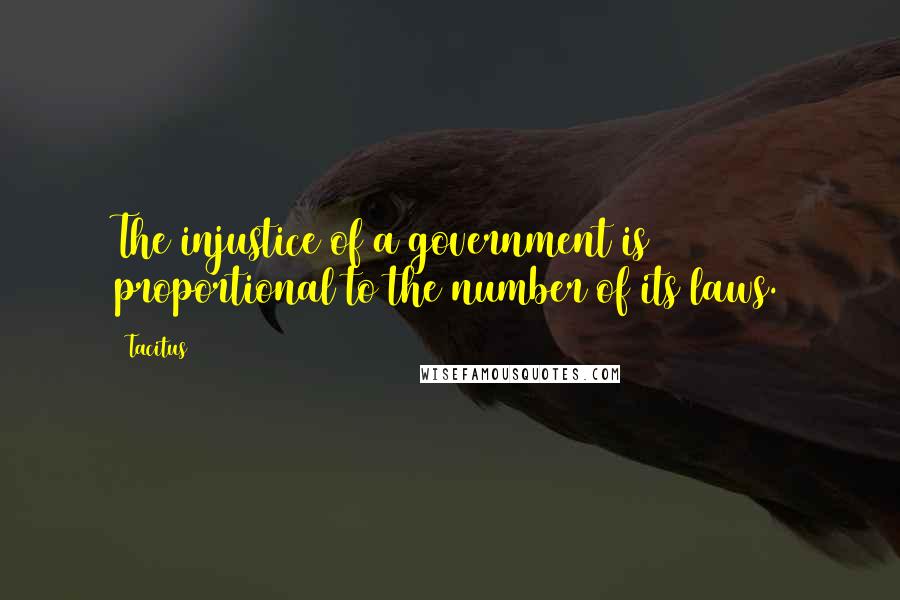 Tacitus Quotes: The injustice of a government is proportional to the number of its laws.