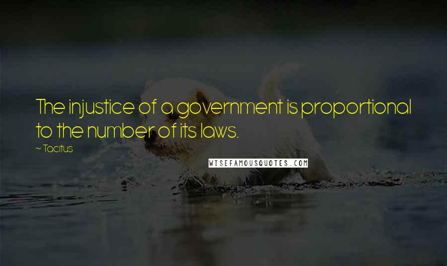 Tacitus Quotes: The injustice of a government is proportional to the number of its laws.
