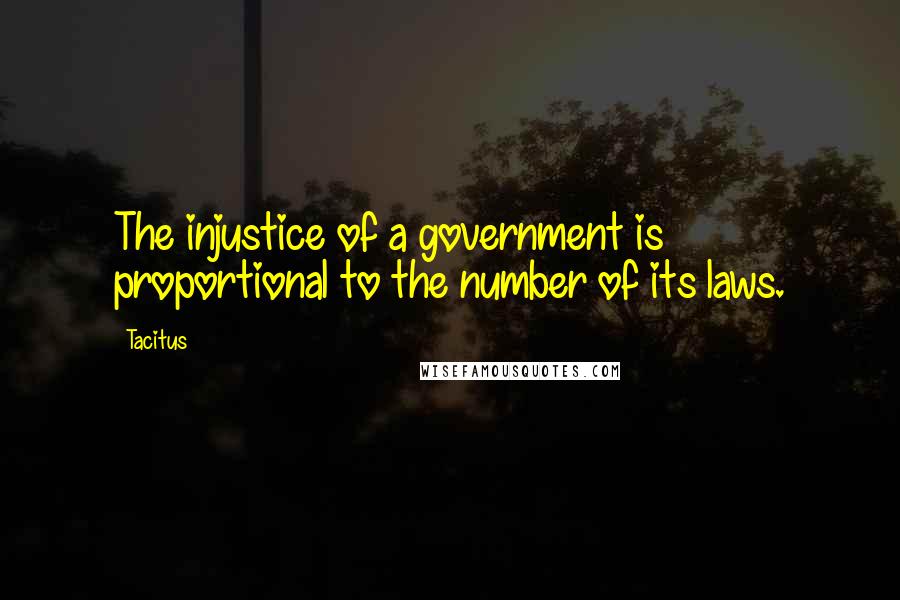 Tacitus Quotes: The injustice of a government is proportional to the number of its laws.