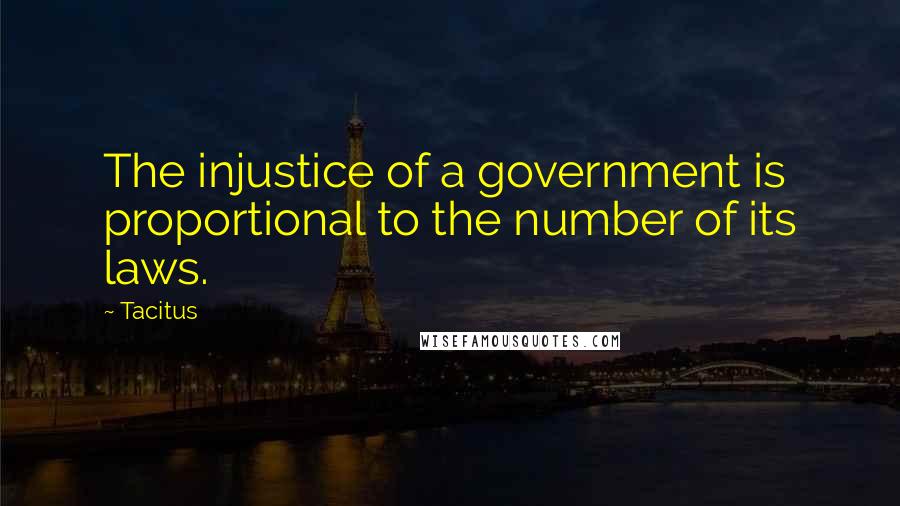 Tacitus Quotes: The injustice of a government is proportional to the number of its laws.