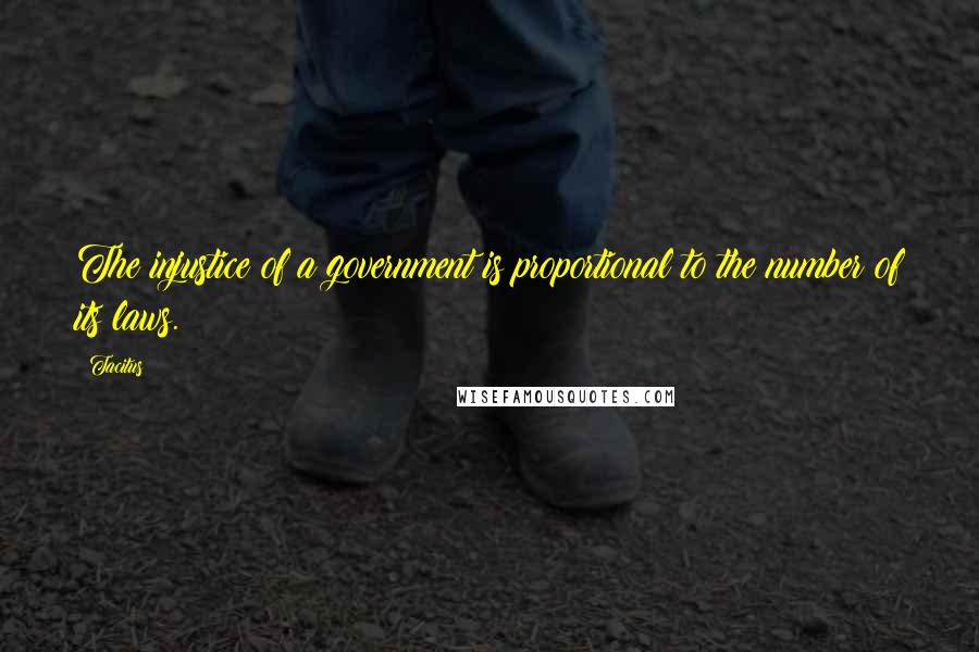 Tacitus Quotes: The injustice of a government is proportional to the number of its laws.