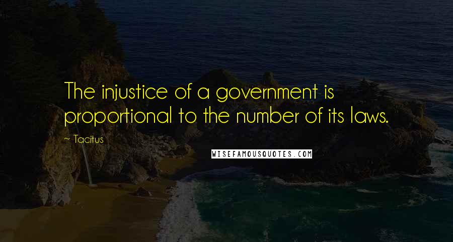 Tacitus Quotes: The injustice of a government is proportional to the number of its laws.